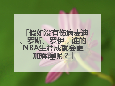 假如没有伤病麦迪、罗斯、罗伊，谁的NBA生涯成就会更加辉煌呢？