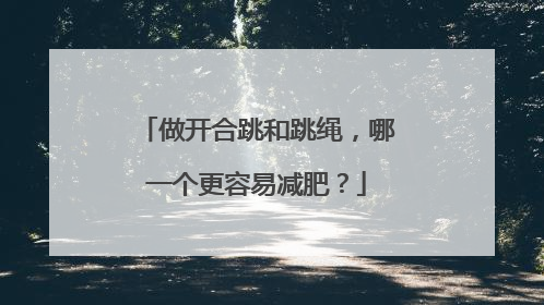 做开合跳和跳绳，哪一个更容易减肥？