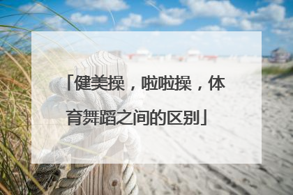 健美操，啦啦操，体育舞蹈之间的区别