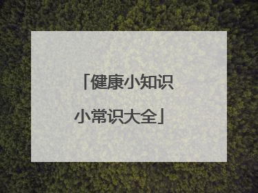 「健康小知识小常识大全」健康小知识小常识大全选择题