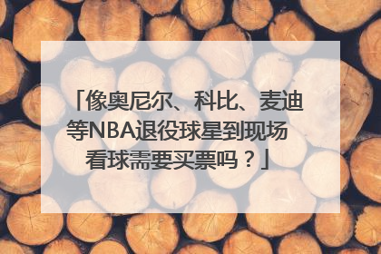 像奥尼尔、科比、麦迪等NBA退役球星到现场看球需要买票吗？