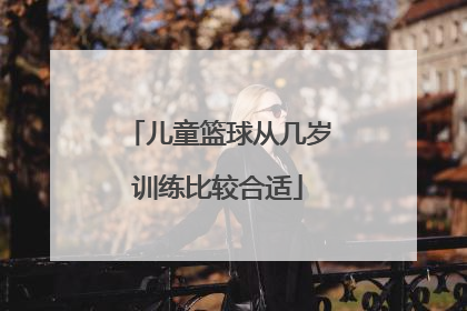 「儿童篮球从几岁训练比较合适」儿童训练篮球用几号