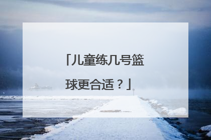 儿童练几号篮球更合适？