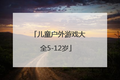 「儿童户外游戏大全5-12岁」儿童户外亲子游戏大全3-6岁