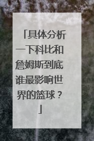 具体分析一下科比和詹姆斯到底谁最影响世界的篮球？