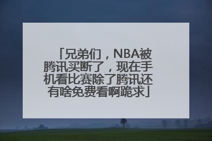 兄弟们，NBA被腾讯买断了，现在手机看比赛除了腾讯还有啥免费看啊跪求