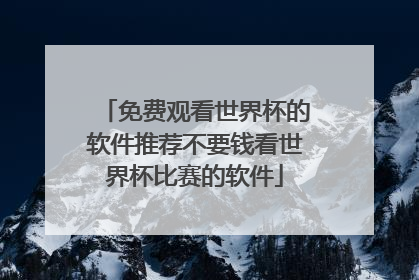 免费观看世界杯的软件推荐不要钱看世界杯比赛的软件