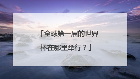 全球第一届的世界杯在哪里举行？