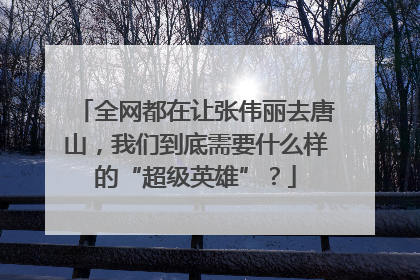 全网都在让张伟丽去唐山，我们到底需要什么样的“超级英雄”？