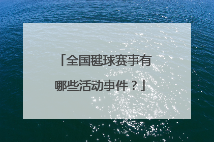 全国毽球赛事有哪些活动事件？