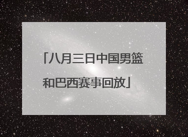 八月三日中国男篮和巴西赛事回放