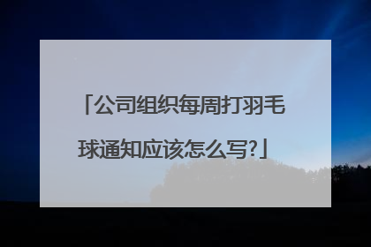 公司组织每周打羽毛球通知应该怎么写?