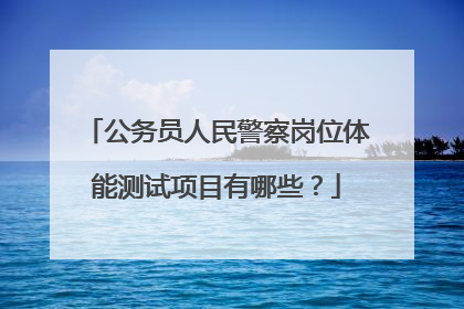 公务员人民警察岗位体能测试项目有哪些？