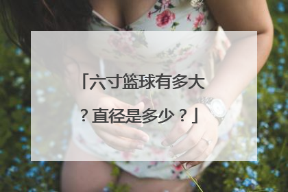 六寸篮球有多大？直径是多少？