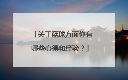 关于篮球方面你有哪些心得和经验？