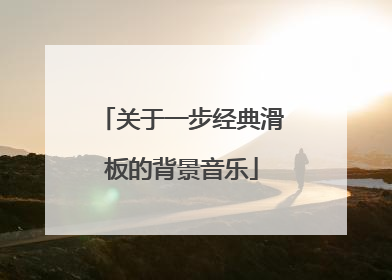 关于一步经典滑板的背景音乐