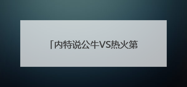 内特说公牛VS热火第五场，他要12中12，这话怎么理解呢？