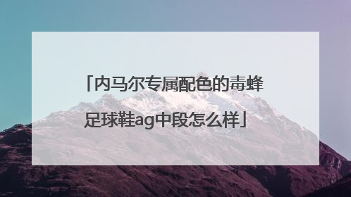 内马尔专属配色的毒蜂足球鞋ag中段怎么样