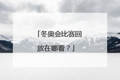 冬奥会比赛回放在哪看？