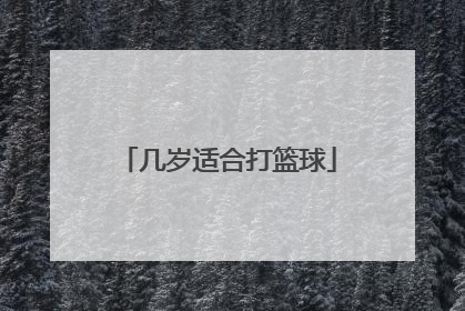 「几岁适合打篮球」篮球多大可以学