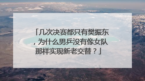 几次决赛都只有樊振东，为什么男乒没有像女队那样实现新老交替？