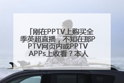 刚在PPTV上购买全季英超直播，不知在那PPTV网页内或PPTV APPs上收看？本人已用上手机，