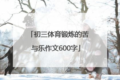 「初三体育锻炼的苦与乐作文600字」体育锻炼的苦与乐作文700字