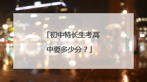 初中特长生考高中要多少分？