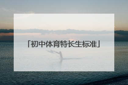 「初中体育特长生标准」初中体育特长生标准成绩