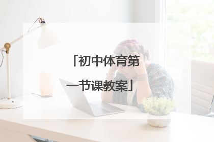 「初中体育第一节课教案」初中信息技术第一节课教案