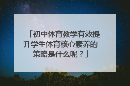 初中体育教学有效提升学生体育核心素养的策略是什么呢？