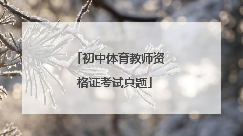 「初中体育教师资格证考试真题」2020年初中教师资格证考试真题