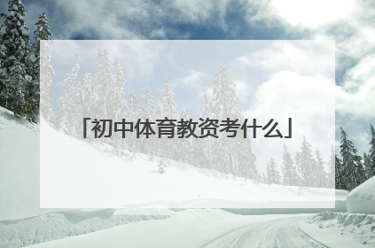 「初中体育教资考什么」初中体育教资面试都考什么