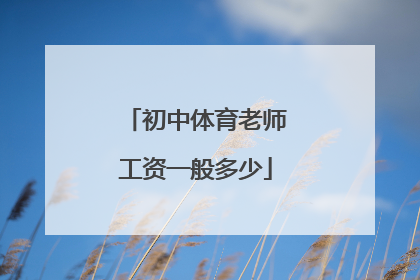 「初中体育老师工资一般多少」初中体育老师一个月工资多少