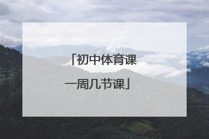 「初中体育课一周几节课」国家规定初中一周几节体育课