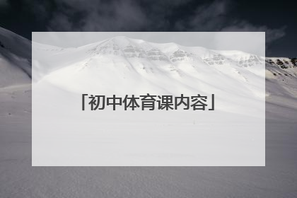 「初中体育课内容」初中体育课训练内容
