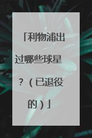 利物浦出过哪些球星？（已退役的）