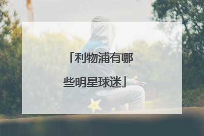 利物浦有哪些明星球迷