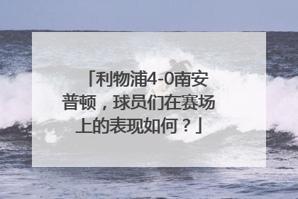 利物浦4-0南安普顿，球员们在赛场上的表现如何？