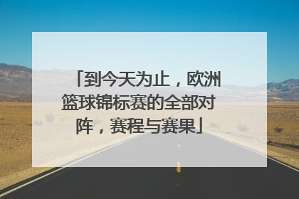 到今天为止，欧洲篮球锦标赛的全部对阵，赛程与赛果