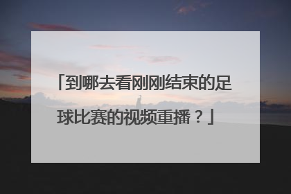 到哪去看刚刚结束的足球比赛的视频重播？