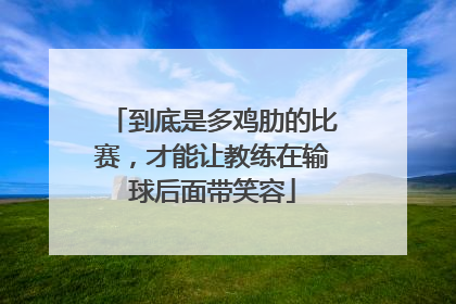 到底是多鸡肋的比赛，才能让教练在输球后面带笑容