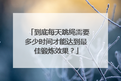 到底每天跳绳需要多少时间才能达到最佳锻炼效果？