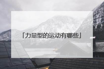 「力量型的运动有哪些」力量型的运动有哪些好处