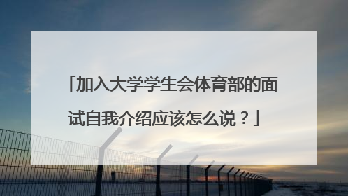 加入大学学生会体育部的面试自我介绍应该怎么说？