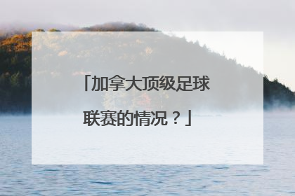 加拿大顶级足球联赛的情况？