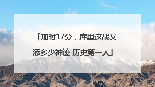 加时17分，库里这战又添多少神迹 历史第一人