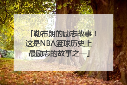 勒布朗的励志故事！这是NBA篮球历史上最励志的故事之一