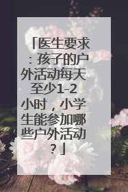 医生要求：孩子的户外活动每天至少1-2小时，小学生能参加哪些户外活动？