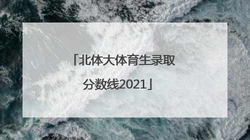 北体大体育生录取分数线2021